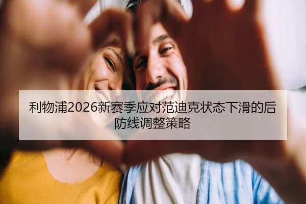 利物浦2026新赛季应对范迪克状态下滑的后防线调整策略
